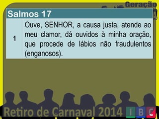 Salmos 17
1

Ouve, SENHOR, a causa justa, atende ao
meu clamor, dá ouvidos à minha oração,
que procede de lábios não fraudulentos
(enganosos).

 