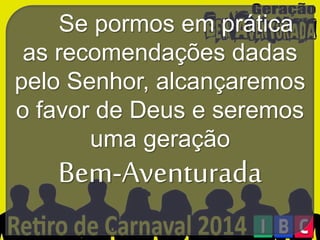 Se pormos em prática
as recomendações dadas
pelo Senhor, alcançaremos
o favor de Deus e seremos
uma geração

Bem-Aventurada

 