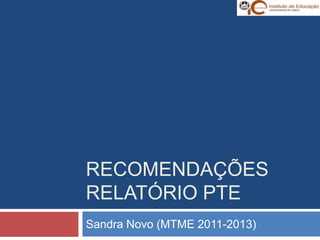 RECOMENDAÇÕES
RELATÓRIO PTE
Sandra Novo (MTME 2011-2013)
 