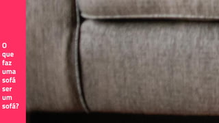 O
que
faz
uma
sofá
ser
um
sofá?
 