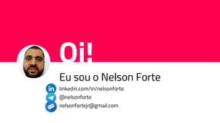Oi!
Eu sou o Nelson Forte
linkedin.com/in/nelsonforte
@nelsonforte
nelsonfortejr@gmail.com
 