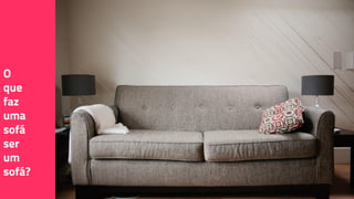 O
que
faz
uma
sofá
ser
um
sofá?
 
