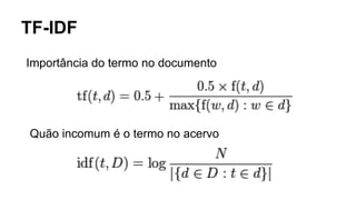 TF-IDF
Importância do termo no documento
Quão incomum é o termo no acervo
 