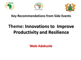 Key Recommendations from Side Events
Theme: Innovations to Improve
Productivity and Resilience
‘Wale Adekunle
 