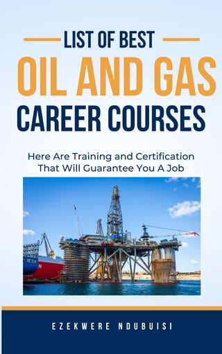 Oil and gas
List Of Best
E z e k w e r e N D U B U I S I
Here Are Training and Certification
That Will Guarantee You A Job
Career courseS
 