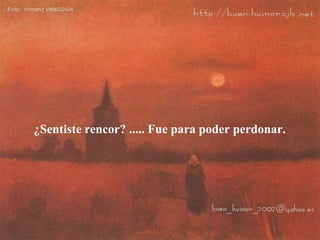 ¿Sentiste rencor? ..... Fue para poder perdonar.  