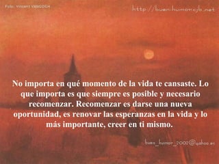 No importa en qué momento de la vida te cansaste. Lo que importa es que siempre es posible y necesario recomenzar. Recomenzar es darse una nueva oportunidad, es renovar las esperanzas en la vida y lo más importante, creer en ti mismo.  