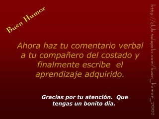 Ahora haz tu comentario verbal a tu compañero del costado y finalmente escribe  el aprendizaje adquirido. Gracias por tu atención.  Que tengas un bonito día.  