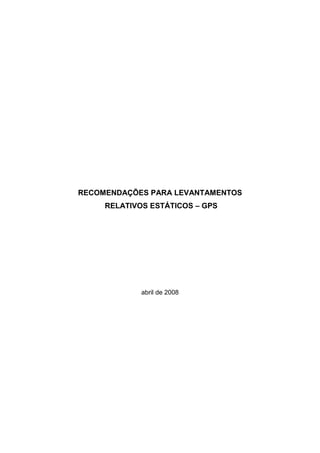 RECOMENDAÇÕES PARA LEVANTAMENTOS
     RELATIVOS ESTÁTICOS – GPS




             abril de 2008
 