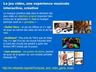 Le jeu vidéo, une expérience musicale  interactive, créative La musique constitue déjà dans le domaine des jeux vidéo un  ...