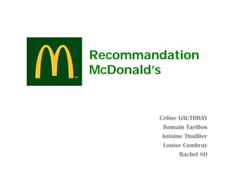 Recommandation
McDonald’s


        Céline GAUTHRAY
         Romain Tarillon
         Antoine Thuillier
         Louise Combray
               Rachel SO
 