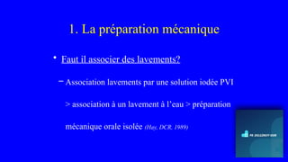 1. La préparation mécanique
• Faut il associer des lavements?
– Association lavements par une solution iodée PVI
> association à un lavement à l’eau > préparation
mécanique orale isolée (Hay, DCR, 1989)
 