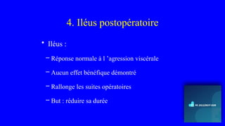 4. Iléus postopératoire
• Iléus :
– Réponse normale à l ’agression viscérale
– Aucun effet bénéfique démontré
– Rallonge les suites opératoires
– But : réduire sa durée
 