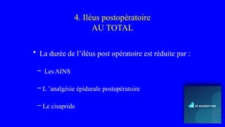 4. Iléus postopératoire
AU TOTAL
• La durée de l’iléus post opératoire est réduite par :
– Les AINS
– L ’analgésie épidurale postopératoire
– Le cisapride
 