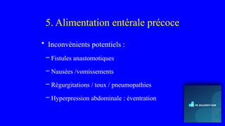 5. Alimentation entérale précoce
• Inconvénients potentiels :
– Fistules anastomotiques
– Nausées /vomissements
– Régurgitations / toux / pneumopathies
– Hyperpression abdominale : éventration
 