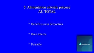 5. Alimentation entérale précoce
AU TOTAL
• Bénéfices non démontrés
• Bien tolérée
• Faisable
 