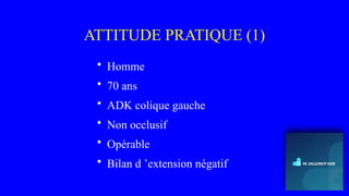 ATTITUDE PRATIQUE (1)
• Homme
• 70 ans
• ADK colique gauche
• Non occlusif
• Opérable
• Bilan d ’extension négatif
 