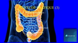 ATTITUDE PRATIQUE (3)
• Suites opératoires :
– Pas de SG
– Analgésie :
• épidurale
• AINS
– Alimentation :
• fonction de l ’état clinique
• dès que possible
• normale progressive
 