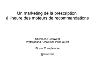 Un marketing de la prescription
à l'heure des moteurs de recommandations
Christophe Benavent
Professeur à l'Université Paris Ouest
Picom 23 septembre
@benavent
 