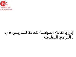 إدراج ثقافة المواطنة كمادة للتدريس في البرامج التعليمية   . 