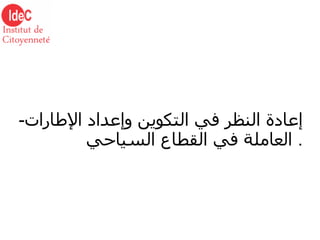 - إعادة النظر في التكوين وإعداد الإطارات العاملة في القطاع السياحي   . 