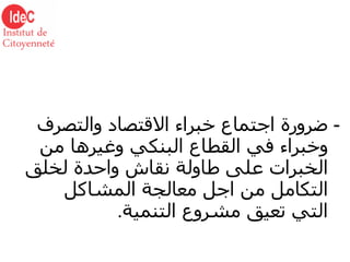 -  ضرورة اجتماع خبراء الاقتصاد والتصرف وخبراء في القطاع البنكي وغيرها من الخبرات على طاولة نقاش واحدة لخلق التكامل من اجل معالجة المشاكل التي تعيق مشروع التنمية . 