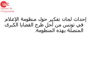 إحداث لجان تفكير حول منظومة الإعلام في تونس من أجل طرح القضايا الكبرى المتصلة بهذه المنظومة . 