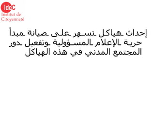 إحداث هياكل تسهر على صيانة مبدأ حرية الإعلام المسؤولية وتفعيل دور المجتمع المدني في هذه الهياكل 