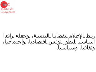 ربط الإعلام بقضايا التنمية، وجعله رافدا أساسيا لتطور تونس اقتصاديا، واجتماعيا، وثقافيا، وسياسيا . 