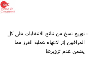 -  توزيع نسخ من نتائج الانتخابات على كل المراقبين إثر لانتهاء عملية الفرز مما يضمن عدم تزويرها 