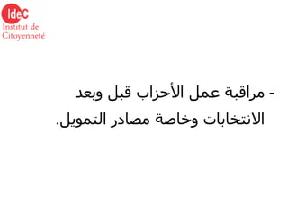 -  مراقبة عمل الأحزاب قبل وبعد الانتخابات وخاصة مصادر التمويل . 