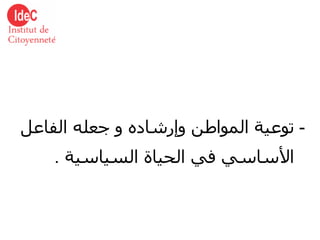-  توعية المواطن وإرشاده و جعله الفاعل الأساسي في الحياة السياسية   . 