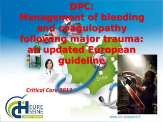 DPC:
Management of bleeding
and coagulopathy
following major trauma:
an updated European
guideline
Critical Care 2013

1

 