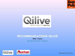 RECOMMANDATIONS QILIVE
Délai : 4 jours
lancement de marque
By Mael & Tatiana
 