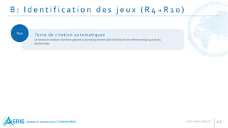 B : I d e n t i f i c a t i o n d e s j e u x ( R 4  R 1 0 )
10
R10
Le texte de citation doit être généré automatiquement doit être fourni en même temps que le jeu
de données
Texte de citation automatiques
 