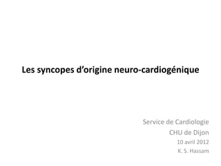Les syncopes d’origine neuro-cardiogénique
Service de Cardiologie
CHU de Dijon
10 avril 2012
K. S. Hassam
 