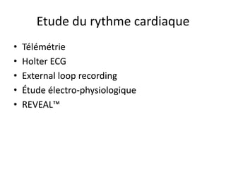 Etude du rythme cardiaque
• Télémétrie
• Holter ECG
• External loop recording
• Étude électro-physiologique
• REVEAL™
 