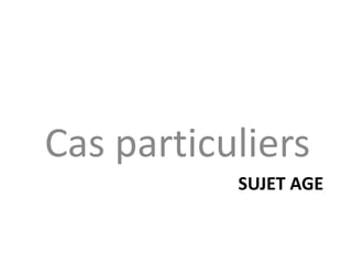 SUJET AGE
Cas particuliers
 