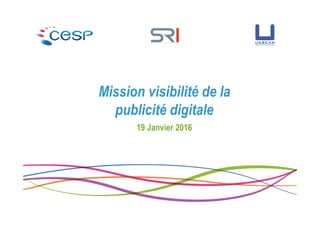 Mission visibilité de la
publicité digitale
19 Janvier 2016
 