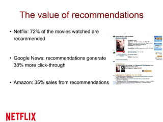 The value of recommendations
• Netflix: 72% of the movies watched are
recommended
• Google News: recommendations generate
38% more click-through
• Amazon: 35% sales from recommendations
 
