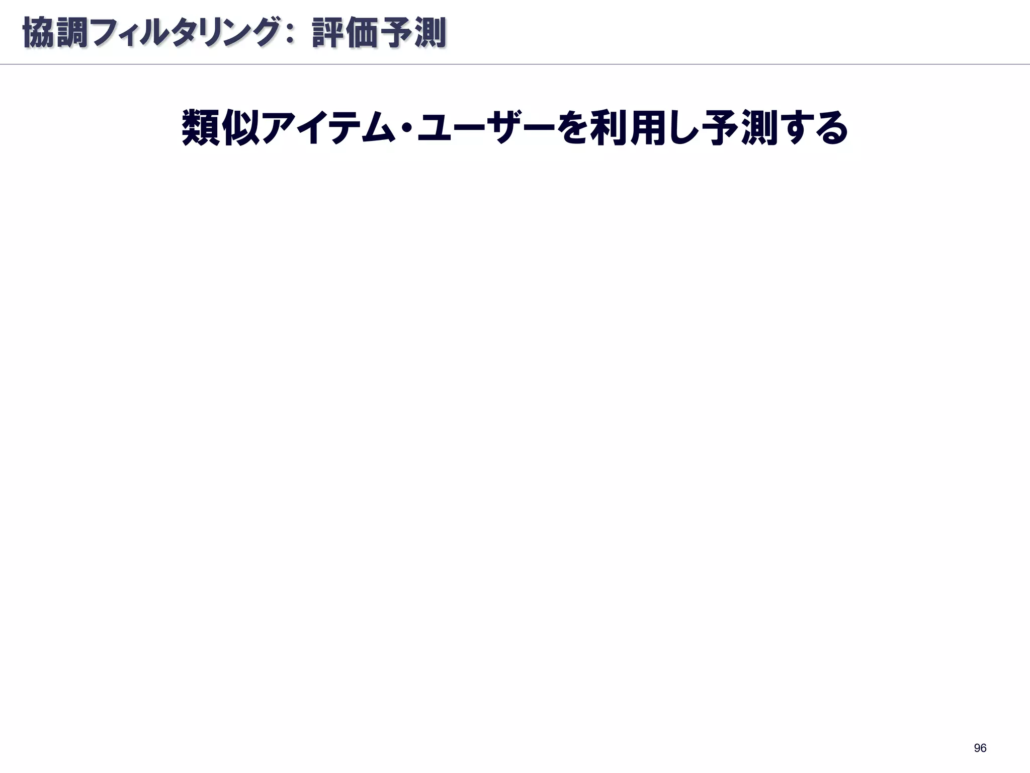 協調フィルタリング： 評価予測

     類似アイテム・ユーザーを利用し予測する




                           96
 