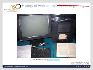 History of web search: In the beginning …<br />Cost, Reach and Engagement #jiscwf #n2<br />First Web Server from Wikimedia...
