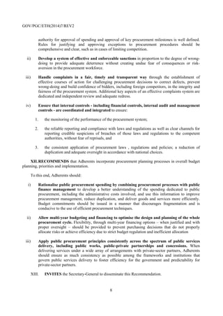 8
IV. RECOMMENDS that Adherents facilitate access to procurement opportunities
for potential competitors of all sizes.
To this end, Adherents should:	
i) Have in place coherent and stable institutional, legal and regulatory
frameworks, which are essential to increase participation in doing business with the
public sector and are key starting points to assure sustainable and efficient public
procurement systems. These frameworks should:
1) be as clear and simple as possible;
2) avoid including requirements which duplicate or conflict with other legislation or
regulation; and
3) treat bidders, including foreign suppliers, in a fair, transparent and equitable
manner, taking into account Adherents’ international commitments (e.g., the
Agreement on Government Procurement within the framework of the World
Trade Organization, the European Union Procurement Directives, and bilateral or
multilateral trade agreements).
ii) Deliver clear and integrated tender documentation, standardised where
possible and proportionate to the need, to ensure that:
1) specific tender opportunities are designed so as to encourage broad participation
from potential competitors, including new entrants and small and medium
enterprises. This requires providing clear guidance to inform buyers’ expectations
(including specifications and contract as well as payment terms) and binding
information about evaluation and award criteria and their weights (whether they
are focused specifically on price, include elements of price/quality ratio or support
secondary policy objectives); and
2) the extent and complexity of information required in tender documentation
and the time allotted for suppliers to respond is proportionate to the size and
complexity of the procurement, taking into account any exigent circumstances
such as emergency procurement.
iii) Use competitive tendering and limit the use of exceptions and single-source
procurement. Competitive procedures should be the standard method for conducting
procurement as a means of driving efficiencies, fighting corruption, obtaining fair and
reasonable pricing and ensuring competitive outcomes. If exceptional circumstances
justify limitations to competitive tendering and the use of single-source procurement,
such exceptions should be limited, pre-defined and should require appropriate
justification when employed, subject to adequate oversight taking into account the
increased risk of corruption, including by foreign suppliers.
 