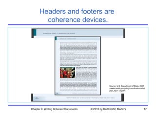 Headers and footers are
        coherence devices.




                                                       Source: U.S. Department of State, 2007
                                                       <www.usaid.gov/policy/coordination/strat
                                                       plan_fy07-12.pdf>.




Chapter 9. Writing Coherent Documents   © 2012 by Bedford/St. Martin's                       17
 