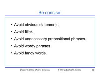 Be concise:

• Avoid obvious statements.
• Avoid filler.
• Avoid unnecessary prepositional phrases.
• Avoid wordy phrases.
• Avoid fancy words.



      Chapter 10. Writing Effective Sentences   © 2012 by Bedford/St. Martin's   30
 