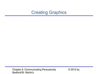 Creating Graphics




Chapter 8. Communicating Persuasively   © 2012 by
Bedford/St. Martin's
 