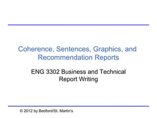 Coherence, Sentences, Graphics, and
     Recommendation Reports

      ENG 3302 Business and Technical
              Report Writing




© 2012 by Bedford/St. Martin's
 