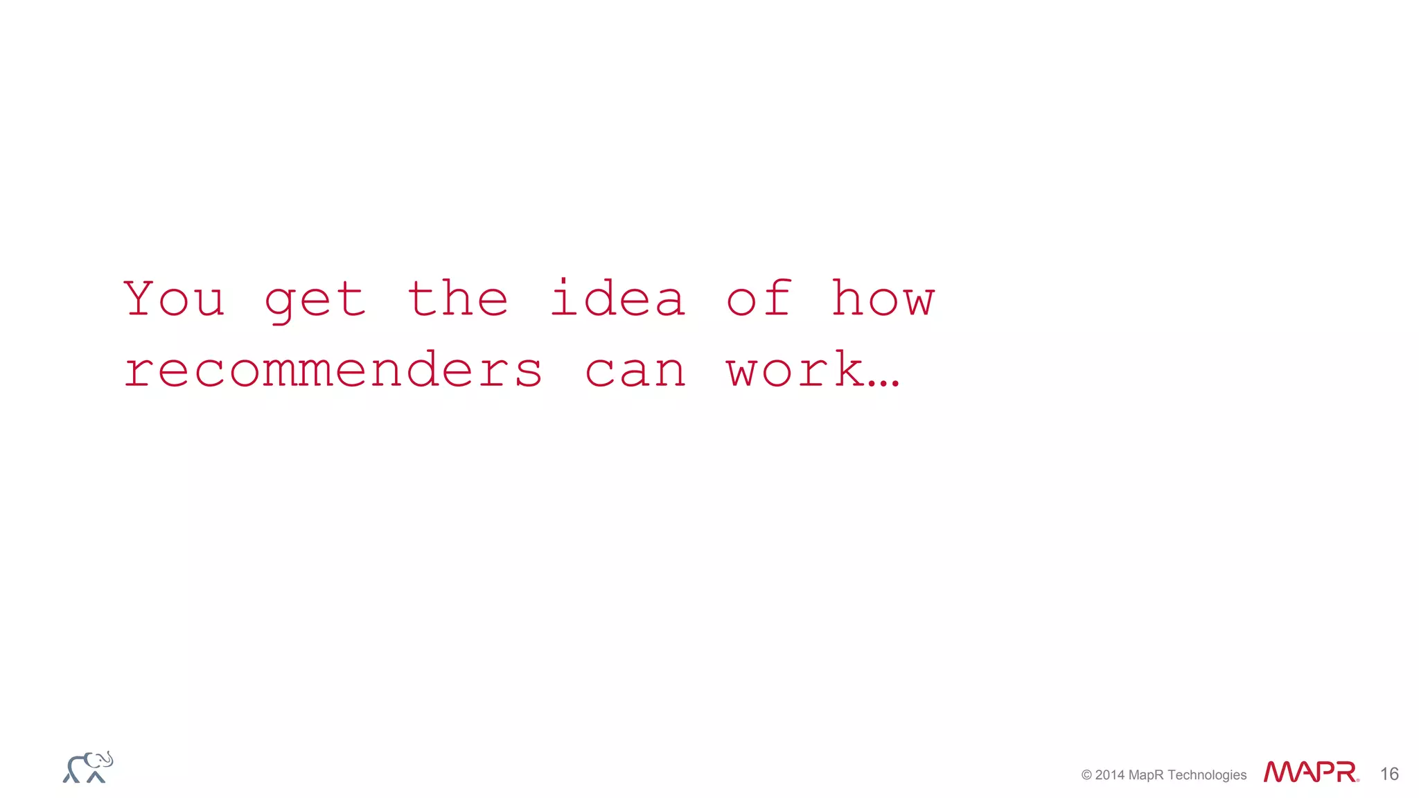 © 2014 MapR Technologies 16
You get the idea of how
recommenders can work…
 