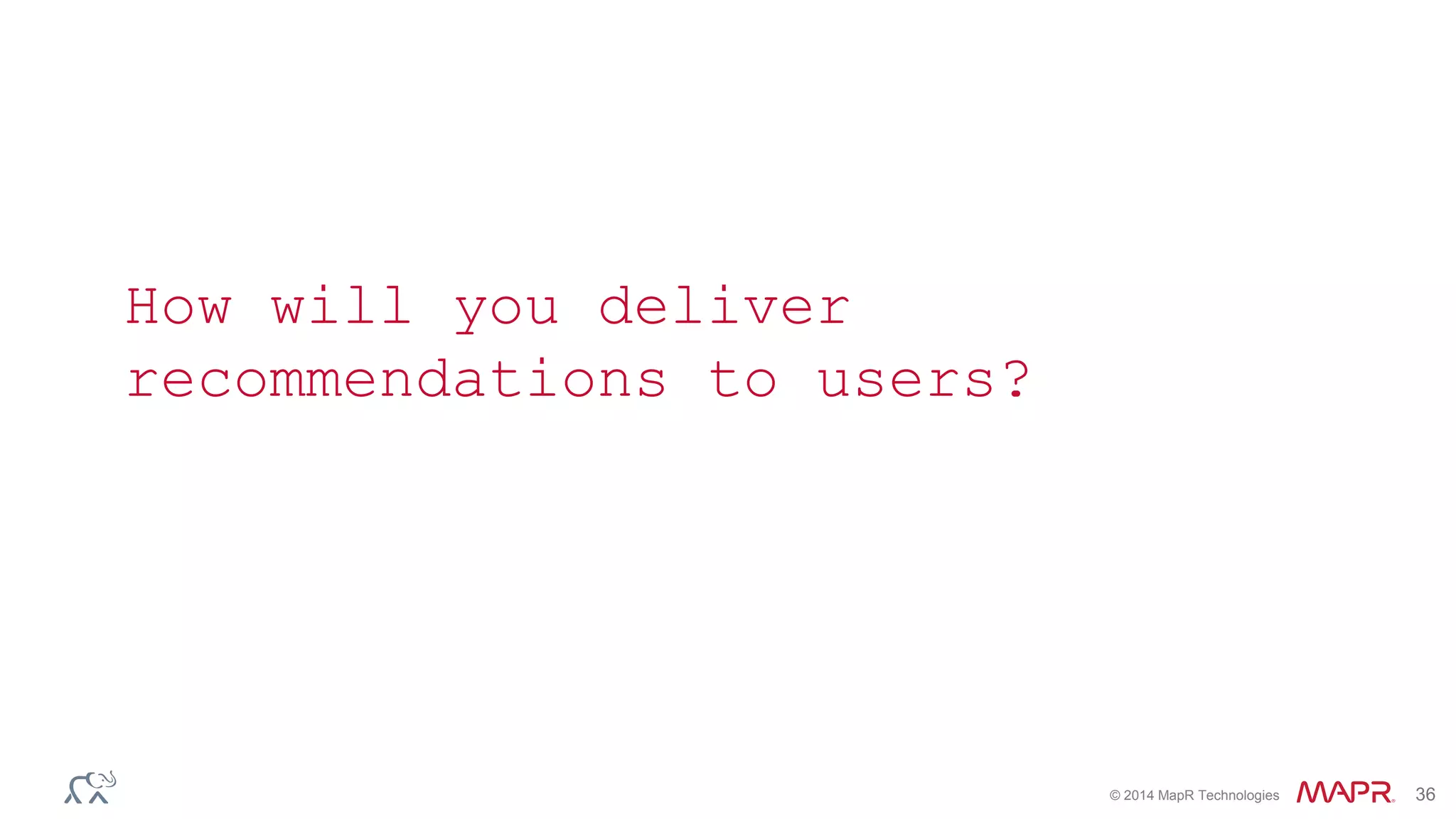 © 2014 MapR Technologies 36
How will you deliver
recommendations to users?
 