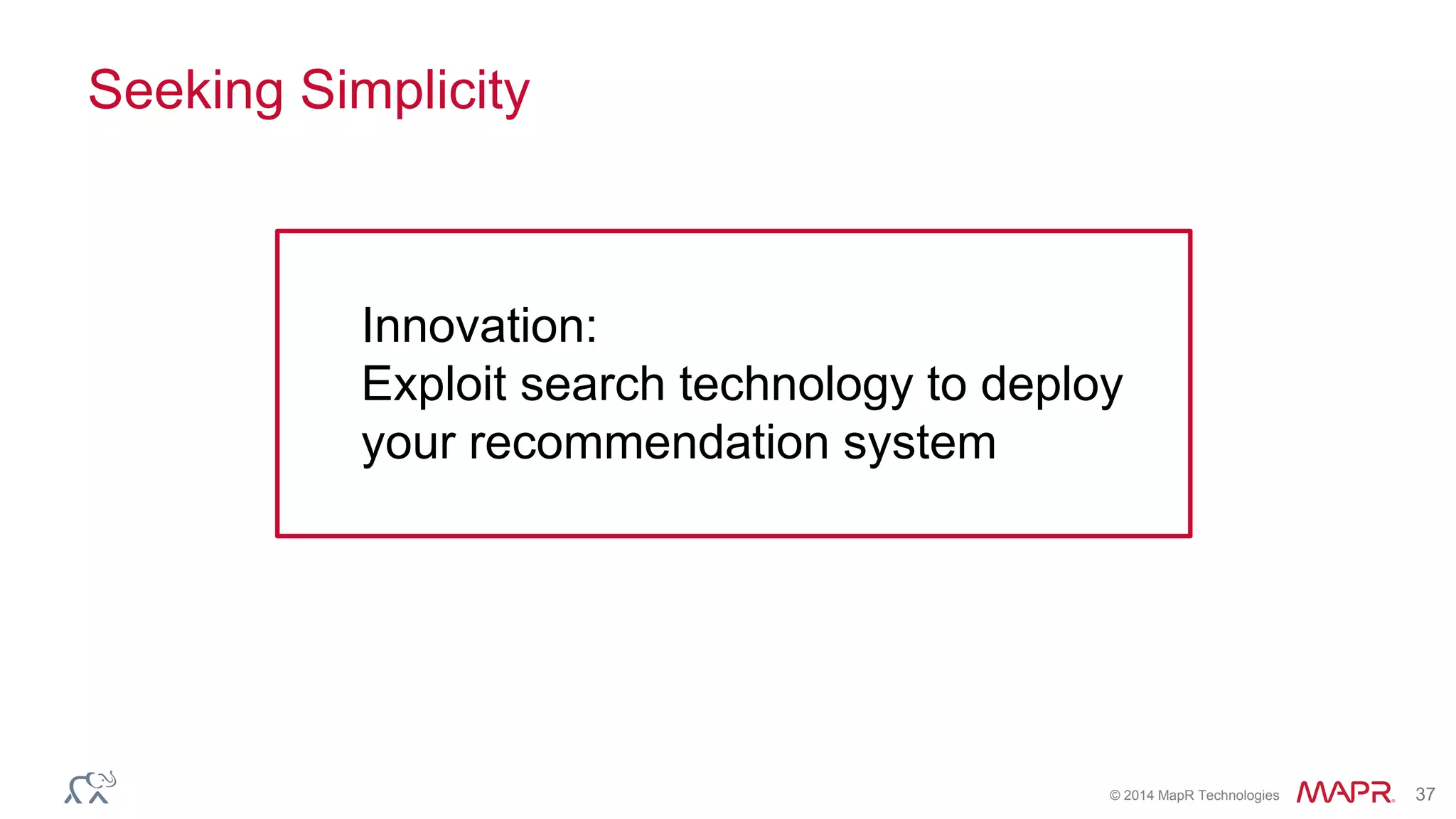 © 2014 MapR Technologies 37
Seeking Simplicity
Innovation:
Exploit search technology to deploy
your recommendation system
 